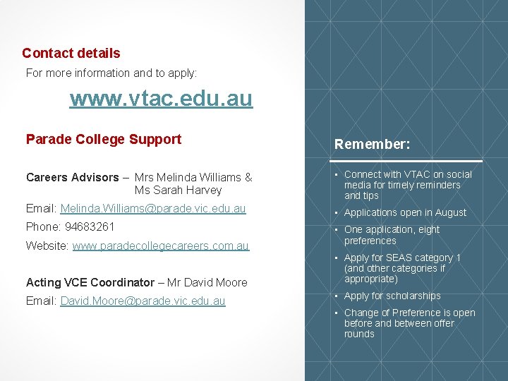 Contact details For more information and to apply: www. vtac. edu. au Parade College