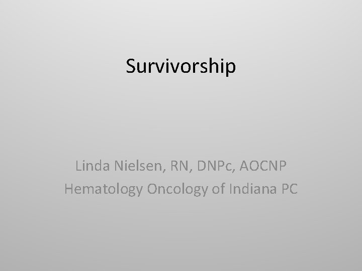 Survivorship Linda Nielsen, RN, DNPc, AOCNP Hematology Oncology of Indiana PC 