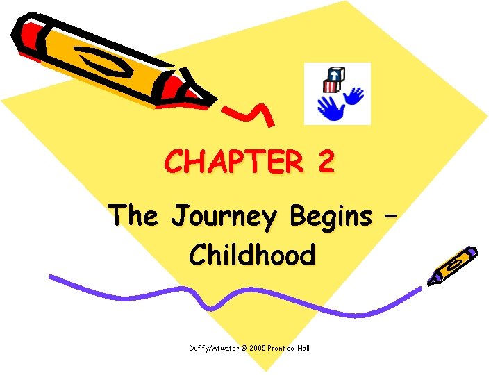 CHAPTER 2 The Journey Begins – Childhood Duffy/Atwater © 2005 Prentice Hall 