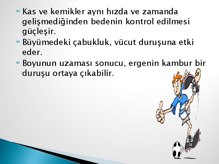  Kas ve kemikler aynı hızda ve zamanda gelişmediğinden bedenin kontrol edilmesi güçleşir. Büyümedeki