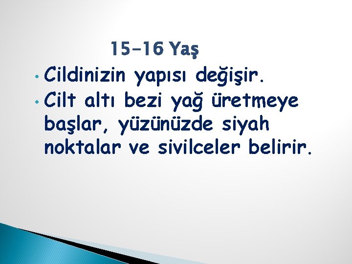 15 -16 Yaş Cildinizin yapısı değişir. • Cilt altı bezi yağ üretmeye başlar, yüzünüzde