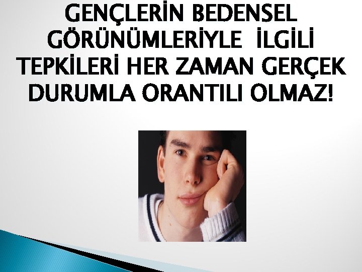 GENÇLERİN BEDENSEL GÖRÜNÜMLERİYLE İLGİLİ TEPKİLERİ HER ZAMAN GERÇEK DURUMLA ORANTILI OLMAZ! 