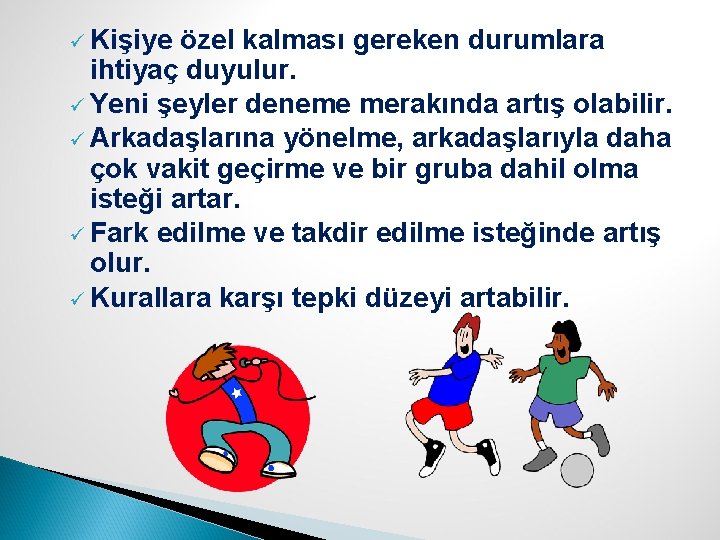 ü Kişiye özel kalması gereken durumlara ihtiyaç duyulur. ü Yeni şeyler deneme merakında artış