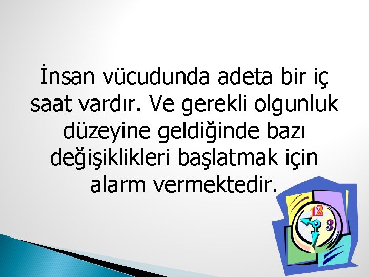 İnsan vücudunda adeta bir iç saat vardır. Ve gerekli olgunluk düzeyine geldiğinde bazı değişiklikleri