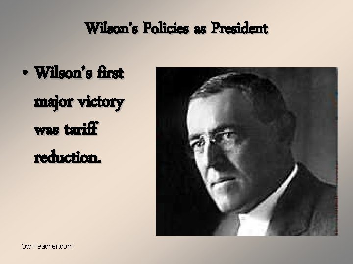 Wilson’s Policies as President • Wilson’s first major victory was tariff reduction. Owl. Teacher.