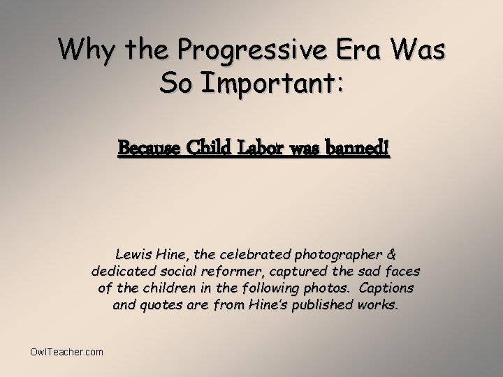 Why the Progressive Era Was So Important: Because Child Labor was banned! Lewis Hine,