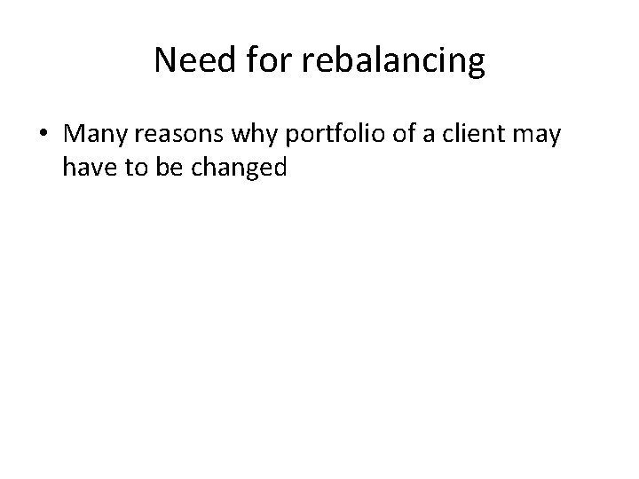 Need for rebalancing • Many reasons why portfolio of a client may have to