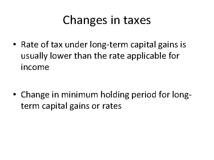 Changes in taxes • Rate of tax under long-term capital gains is usually lower