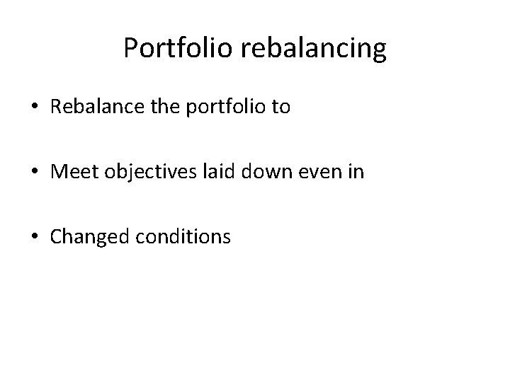 Portfolio rebalancing • Rebalance the portfolio to • Meet objectives laid down even in