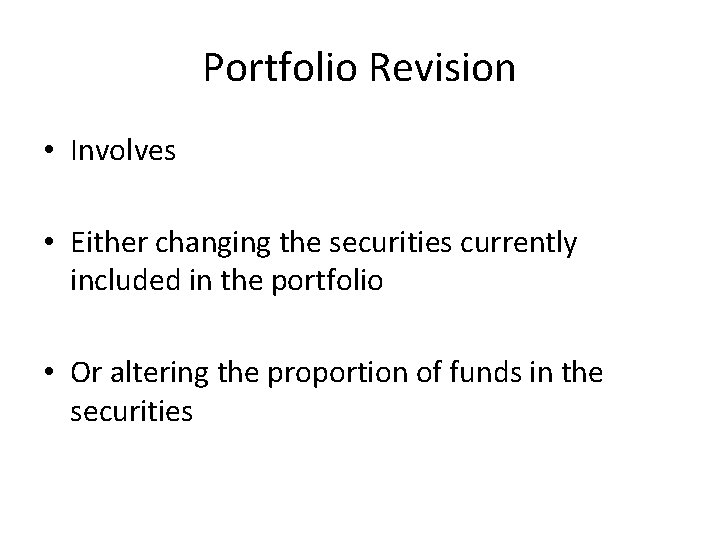 Portfolio Revision • Involves • Either changing the securities currently included in the portfolio