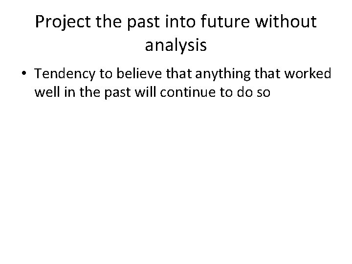 Project the past into future without analysis • Tendency to believe that anything that