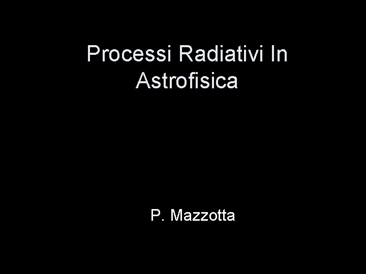 Processi Radiativi In Astrofisica P. Mazzotta 