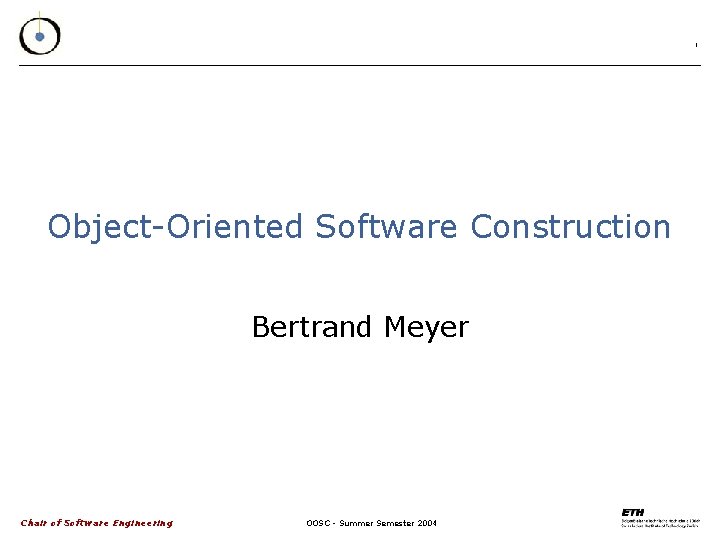 1 Object-Oriented Software Construction Bertrand Meyer Chair of Software Engineering OOSC - Summer Semester