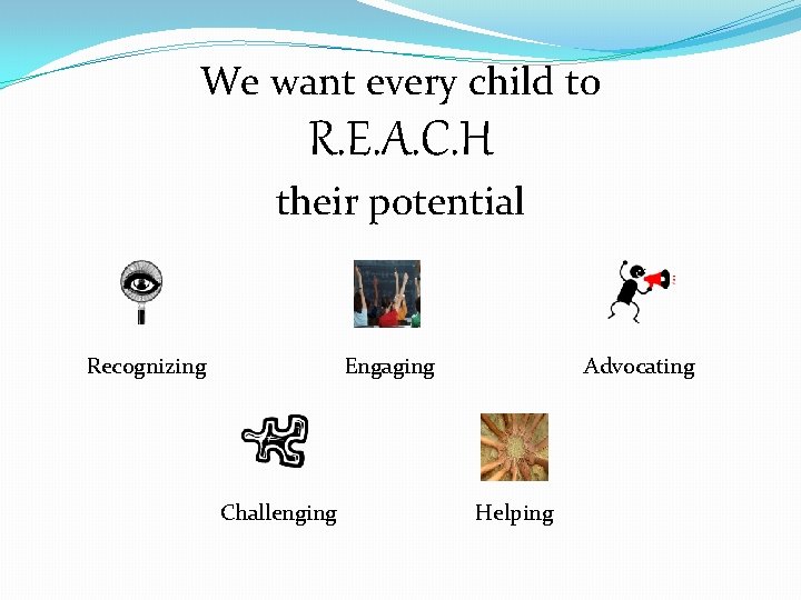 We want every child to R. E. A. C. H their potential Recognizing Engaging