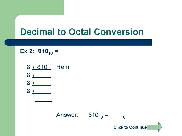 Decimal to Octal Conversion Ex 2: 81010 = 8 ) 810 8) 8) 8)