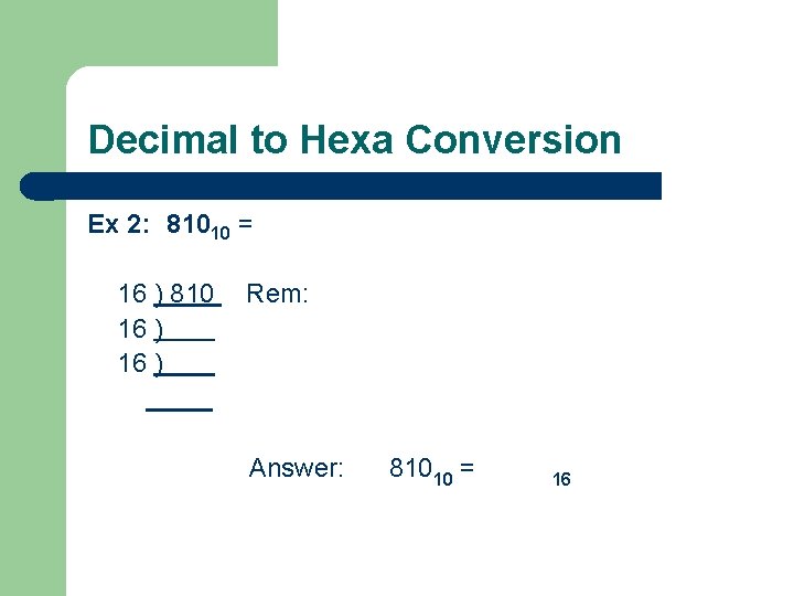 Decimal to Hexa Conversion Ex 2: 81010 = 16 ) 810 16 ) Rem: