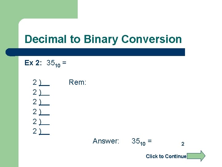 Decimal to Binary Conversion Ex 2: 3510 = 2) 2) 2) Rem: Answer: 3510