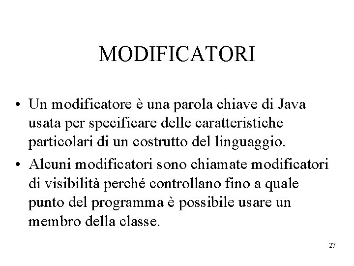 MODIFICATORI • Un modificatore è una parola chiave di Java usata per specificare delle
