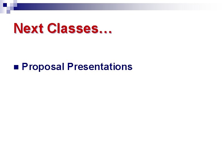 Next Classes… n Proposal Presentations 