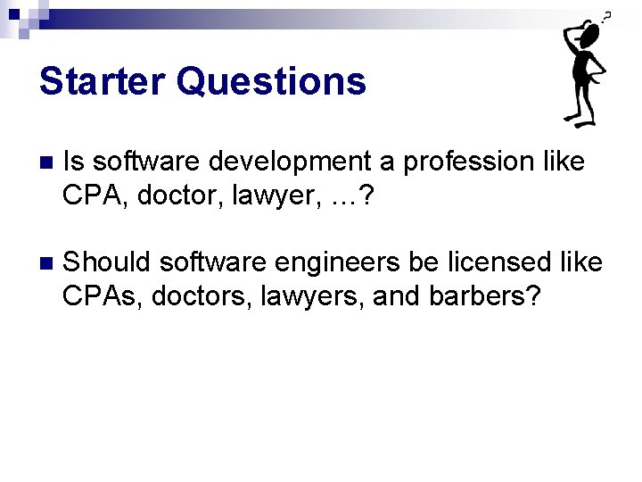 Starter Questions n Is software development a profession like CPA, doctor, lawyer, …? n