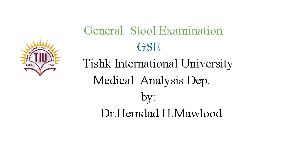 General Stool Examination GSE Tishk International University Medical Analysis Dep. by: Dr. Hemdad H.