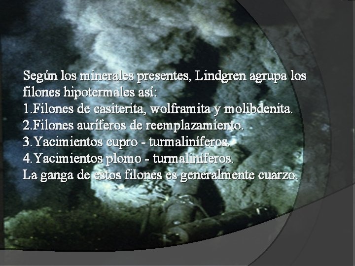 Según los minerales presentes, Lindgren agrupa los filones hipotermales así: 1. Filones de casiterita,