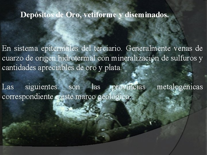 Depósitos de Oro, vetiforme y diseminados. En sistema epitermales del terciario. Generalmente venas de