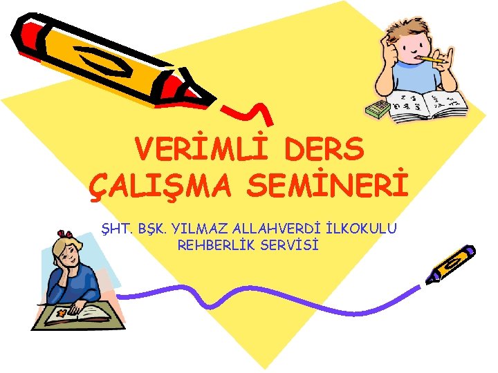 VERİMLİ DERS ÇALIŞMA SEMİNERİ ŞHT. BŞK. YILMAZ ALLAHVERDİ İLKOKULU REHBERLİK SERVİSİ 