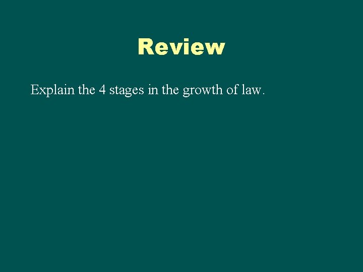 Review Explain the 4 stages in the growth of law. Review Explain the 4 stages in the growth of law.