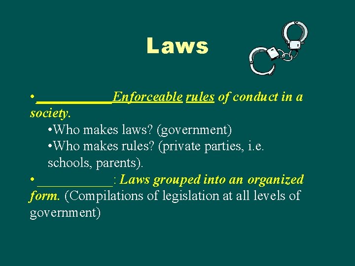 Laws • ______Enforceable rules of conduct in a society. • Who makes laws? (government) Laws • ______Enforceable rules of conduct in a society. • Who makes laws? (government)