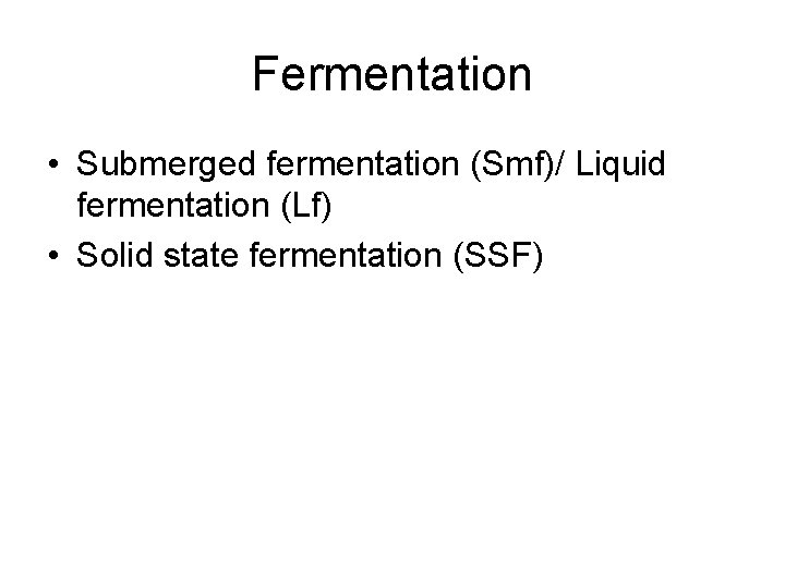 Fermentation • Submerged fermentation (Smf)/ Liquid fermentation (Lf) • Solid state fermentation (SSF) 