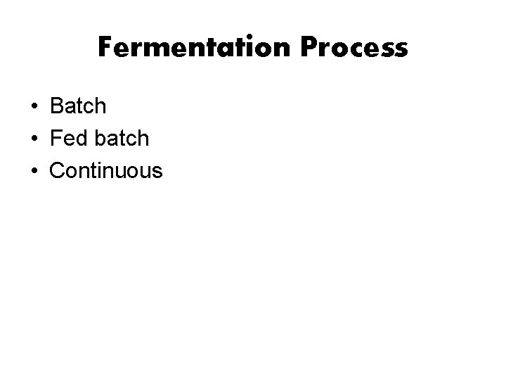 Fermentation Process • Batch • Fed batch • Continuous 