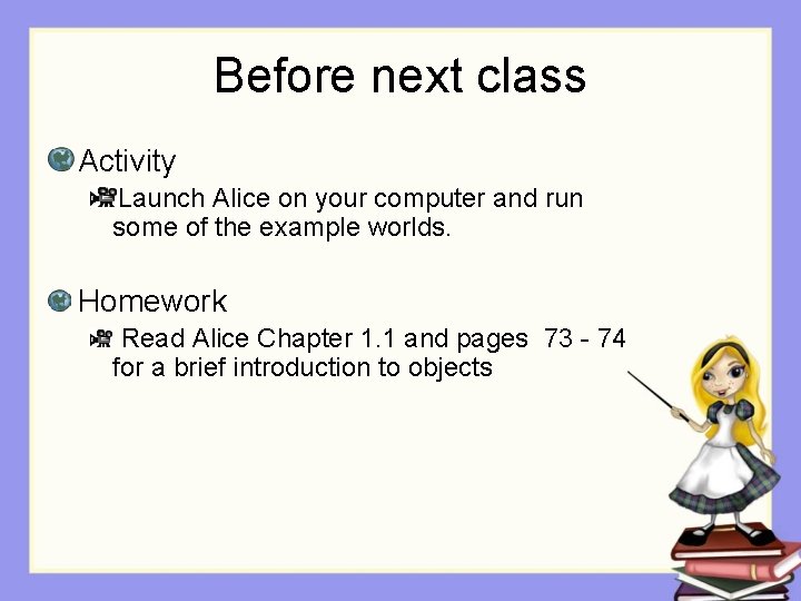 Before next class Activity Launch Alice on your computer and run some of the