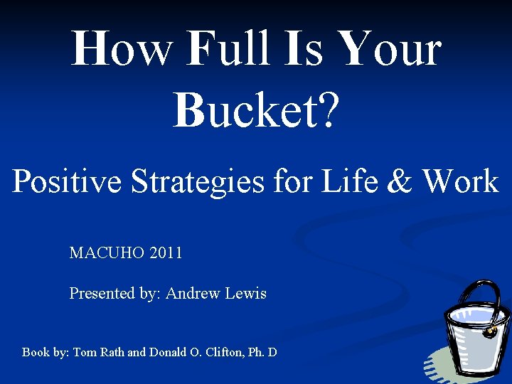 How Full Is Your Bucket? Positive Strategies for Life & Work MACUHO 2011 Presented