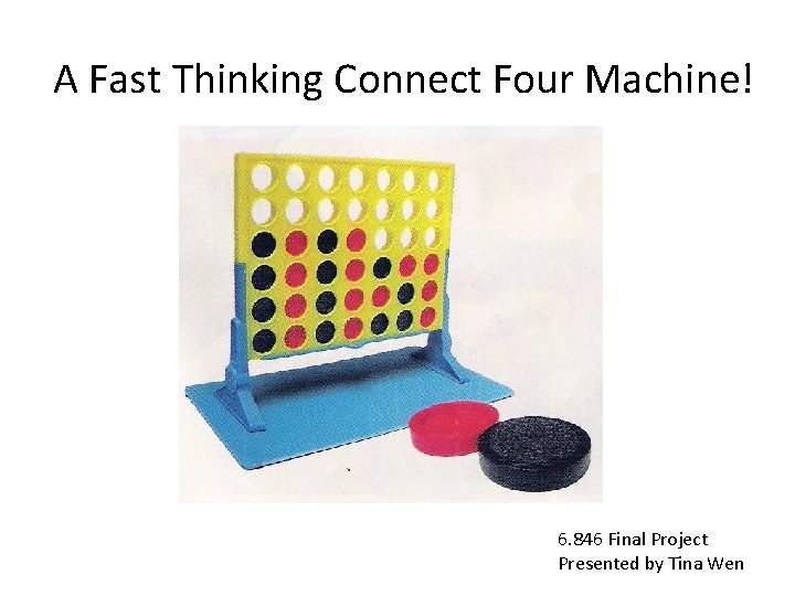 A Fast Thinking Connect Four Machine! 6. 846 Final Project Presented by Tina Wen