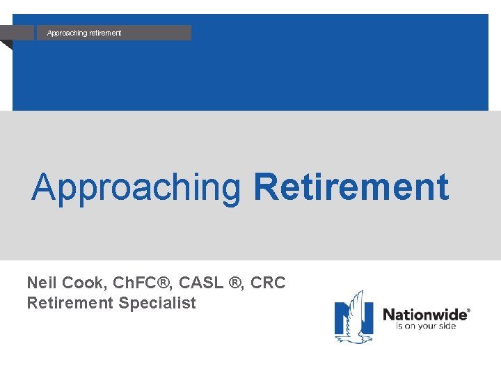 Approaching retirement Approaching Retirement Neil Cook, Ch. FC®, CASL ®, CRC Retirement Specialist 
