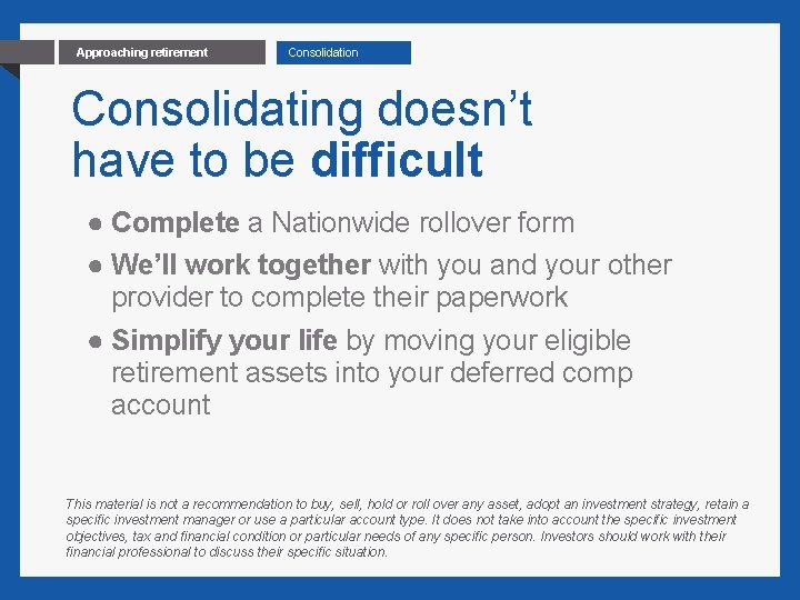 14 Approaching retirement Consolidation Consolidating doesn’t have to be difficult ● Complete a Nationwide