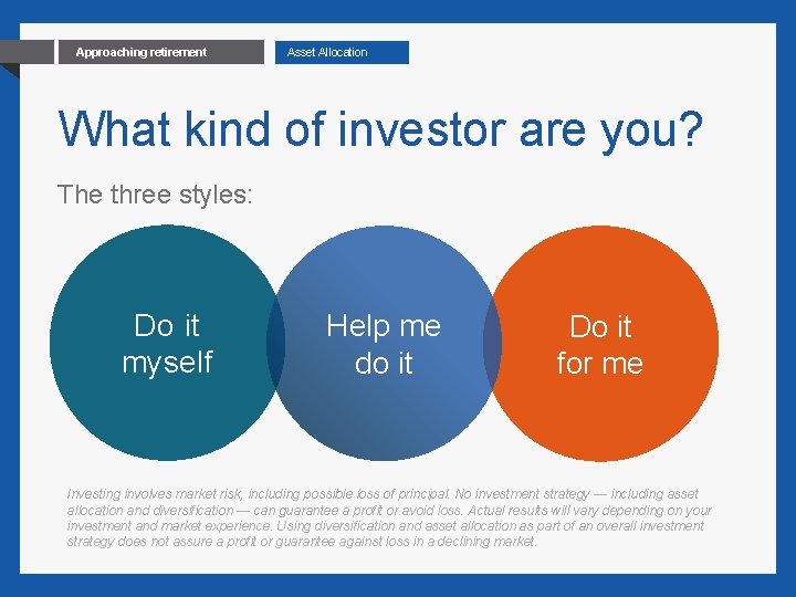 19 Approaching retirement Asset Allocation What kind of investor are you? The three styles: