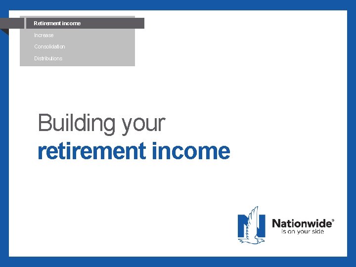Retirement income How confident are you? Increase Consolidation Distributions Building your retirement income 