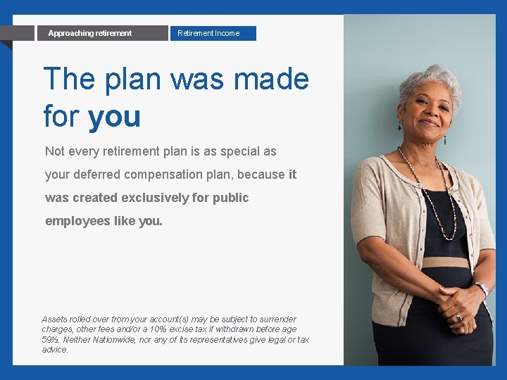 8 Approaching retirement Retirement Income The plan was made for you Not every retirement