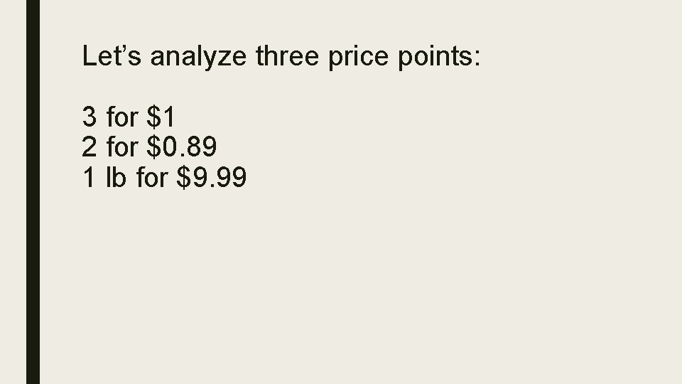 Let’s analyze three price points: 3 for $1 2 for $0. 89 1 lb