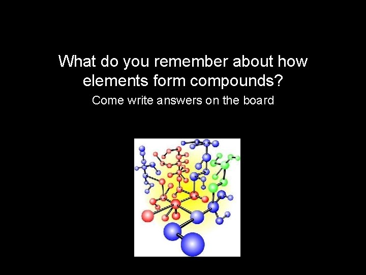 What do you remember about how elements form compounds? Come write answers on the