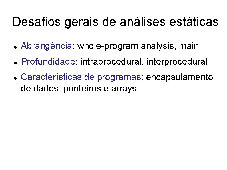 Desafios gerais de análises estáticas Abrangência: whole-program analysis, main Profundidade: intraprocedural, interprocedural Características de