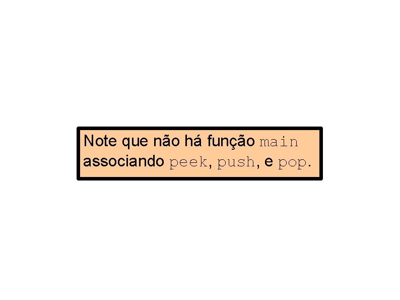 Note que não há função main associando peek, push, e pop. 