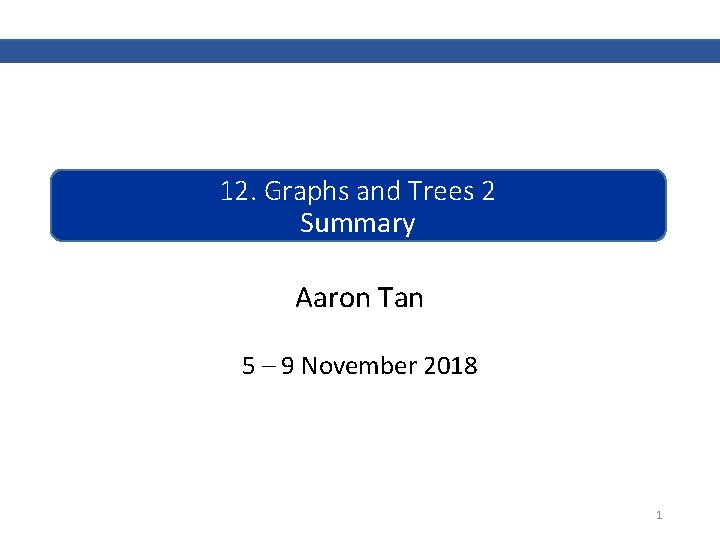 12. Graphs and Trees 2 Summary Aaron Tan 5 – 9 November 2018 1