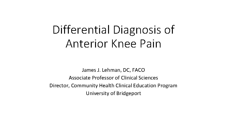 Differential Diagnosis of Anterior Knee Pain James J. Lehman, DC, FACO Associate Professor of