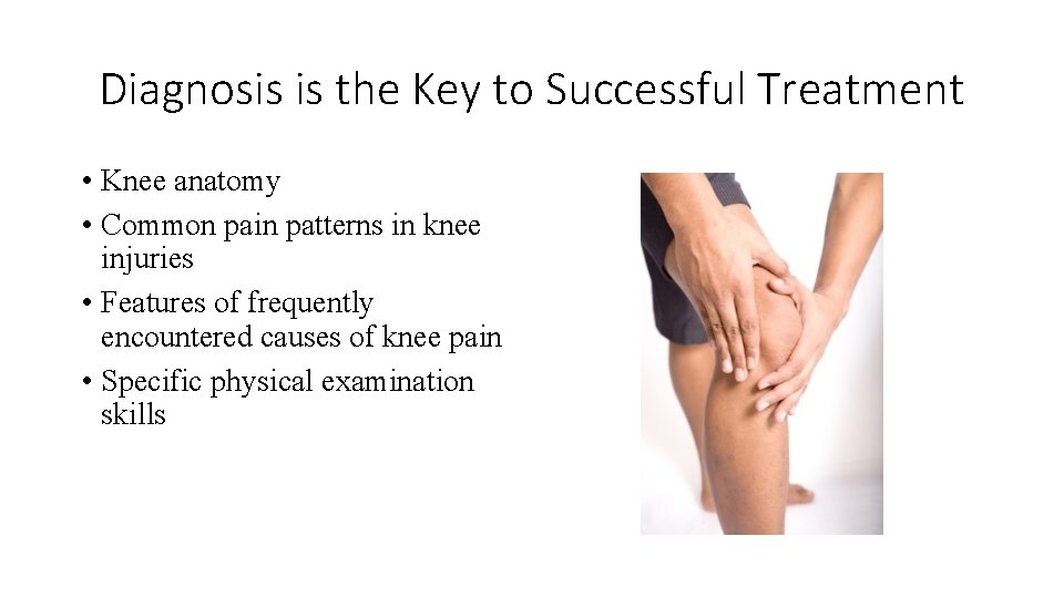 Diagnosis is the Key to Successful Treatment • Knee anatomy • Common pain patterns