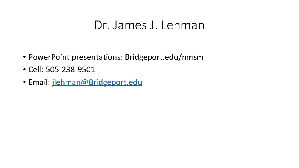 Dr. James J. Lehman • Power. Point presentations: Bridgeport. edu/nmsm • Cell: 505 -238