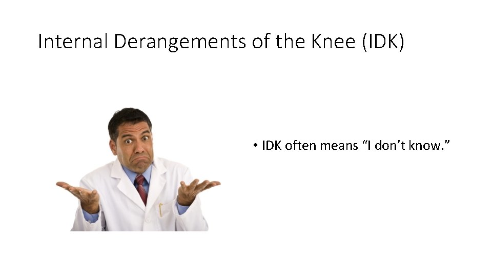 Internal Derangements of the Knee (IDK) • IDK often means “I don’t know. ”