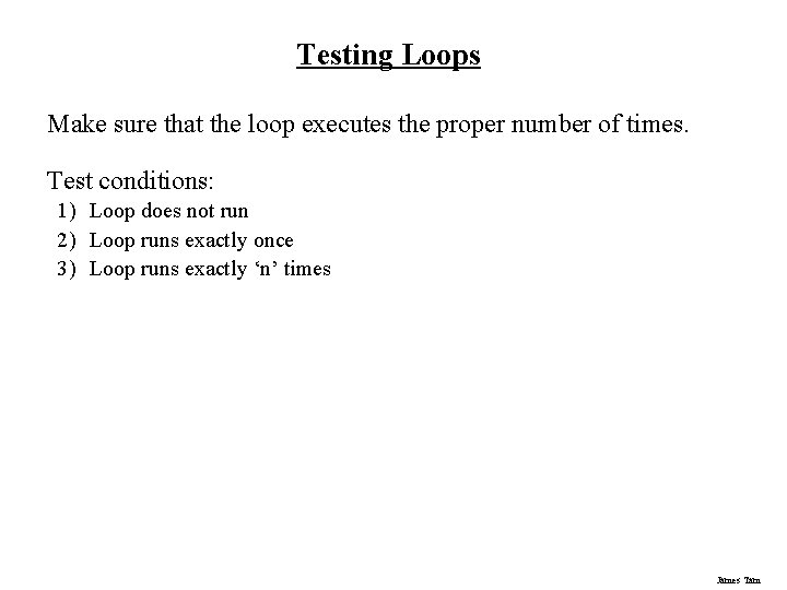 Testing Loops Make sure that the loop executes the proper number of times. Test